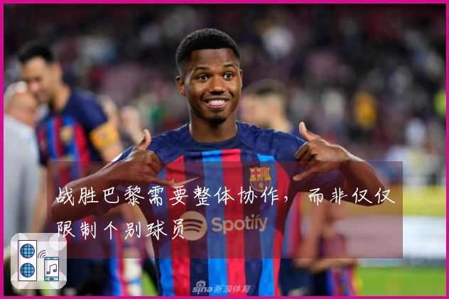 战胜巴黎需要整体协作，而非仅仅限制个别球员