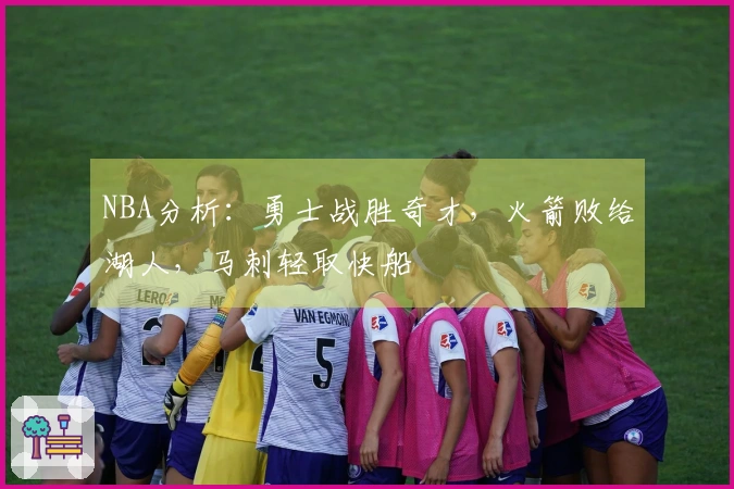 NBA分析：勇士战胜奇才，火箭败给湖人，马刺轻取快船