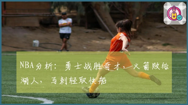 NBA分析：勇士战胜奇才，火箭败给湖人，马刺轻取快船