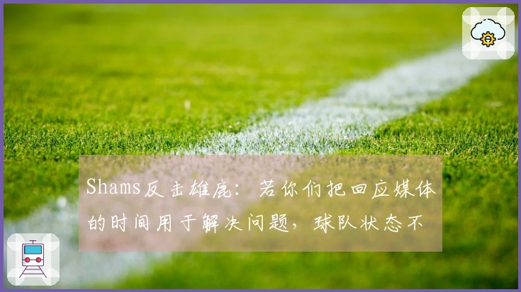 Shams反击雄鹿：若你们把回应媒体的时间用于解决问题，球队状态不会如此糟糕