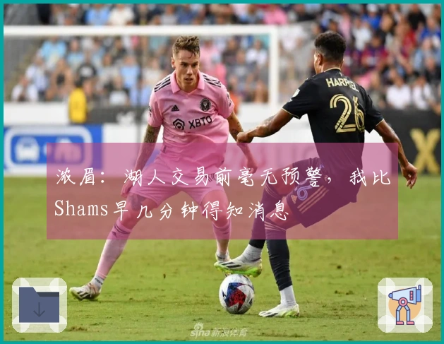 浓眉：湖人交易前毫无预警，我比Shams早几分钟得知消息