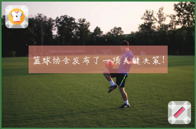 篮球协会发布了一项关键决策！