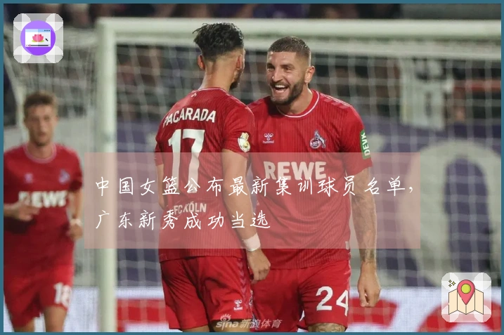 中国女篮公布最新集训球员名单，广东新秀成功当选