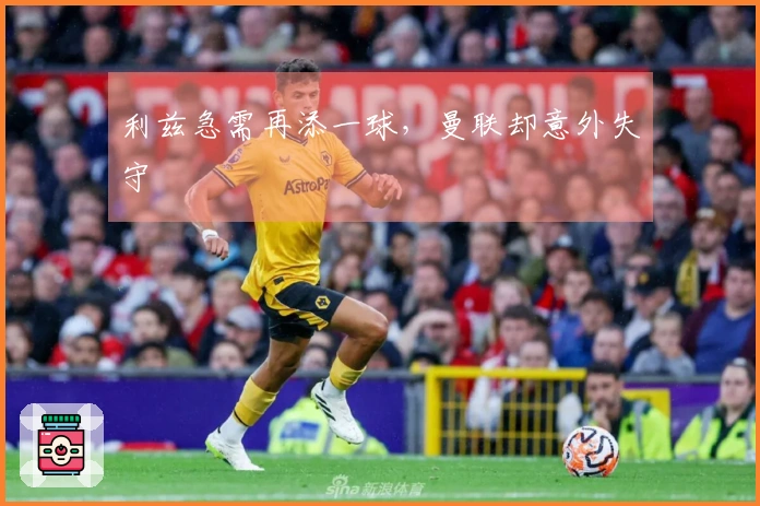 利兹急需再添一球，曼联却意外失守