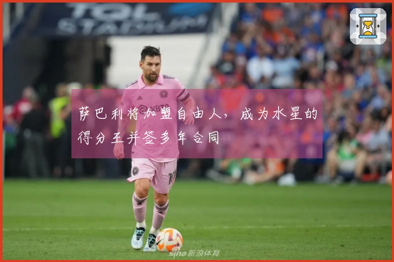 萨巴利将加盟自由人，成为水星的得分王并签多年合同