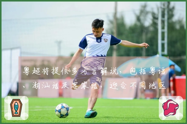 粤超将提供多方言解说，包括粤语、潮汕话及客家话，迎合不同地区观众需求