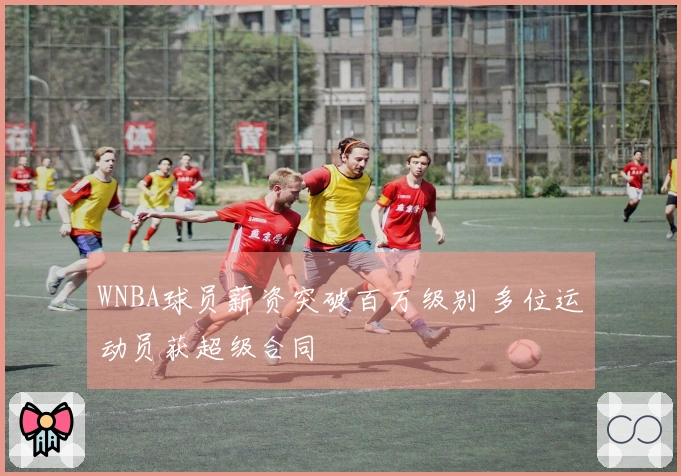 WNBA球员薪资突破百万级别 多位运动员获超级合同