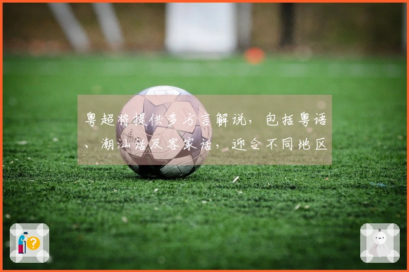 粤超将提供多方言解说，包括粤语、潮汕话及客家话，迎合不同地区观众需求